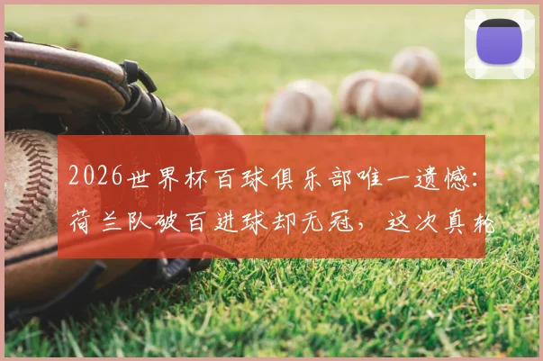 2026世界杯百球俱乐部唯一遗憾:荷兰队破百进球却无冠,这次真轮到了?