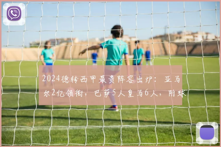 2024德转西甲最贵阵容出炉：亚马尔2亿领衔，巴萨5人皇马6人，附球员身价明细与阵容解析