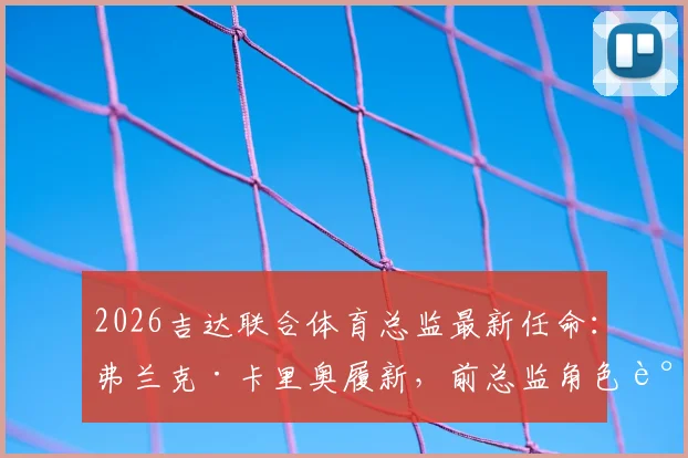2026吉达联合体育总监最新任命：弗兰克·卡里奥履新，前总监角色调整详解与顾问职责