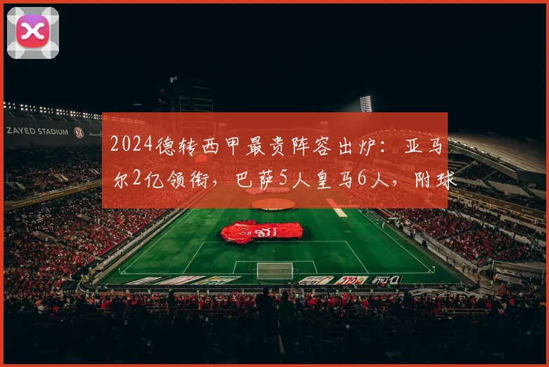2024德转西甲最贵阵容出炉:亚马尔2亿领衔,巴萨5人皇马6人,附球员身价明细与阵容解析
