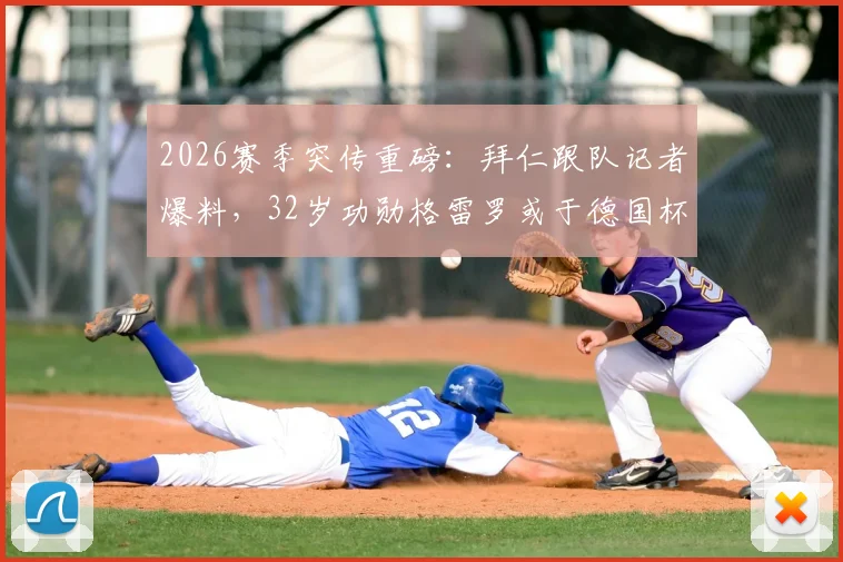 2026赛季突传重磅：拜仁跟队记者爆料，32岁功勋格雷罗或于德国杯决赛后挂靴，引足坛热议