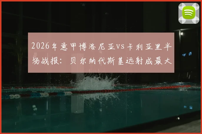 2026年意甲博洛尼亚vs卡利亚里半场战报:贝尔纳代斯基远射成最大亮点,0-0僵局解析