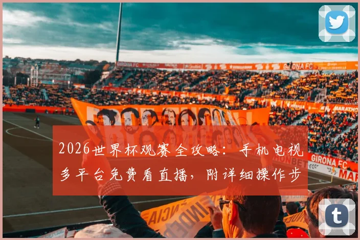 2026世界杯观赛全攻略：手机电视多平台免费看直播，附详细操作步骤