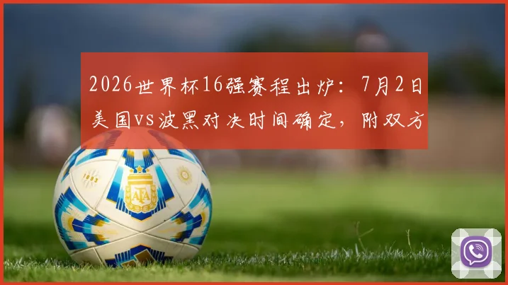 2026世界杯16强赛程出炉：7月2日美国vs波黑对决时间确定，附双方历史交锋与阵容实力前瞻