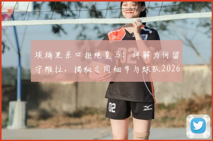 埃梅里亲口拒绝皇马:详解为何留守维拉,揭秘合同细节与球队2026宏伟蓝图