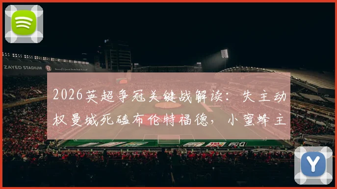 2026英超争冠关键战解读:失主动权曼城死磕布伦特福德,小蜜蜂主场能否扮演终极判官?