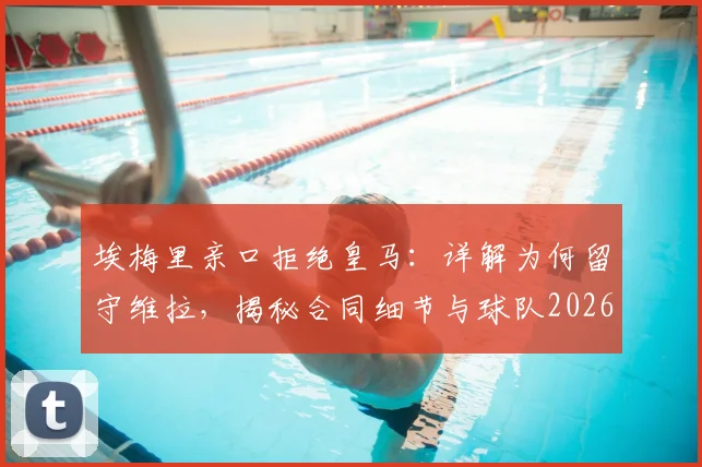 埃梅里亲口拒绝皇马：详解为何留守维拉，揭秘合同细节与球队2026宏伟蓝图